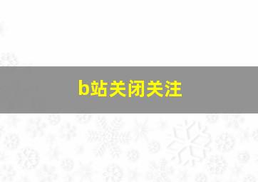 b站关闭关注