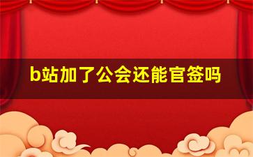 b站加了公会还能官签吗