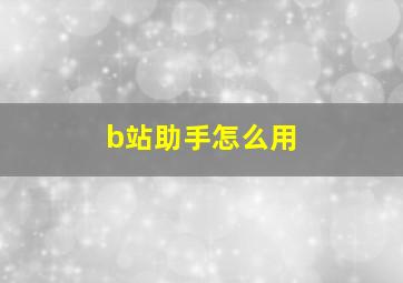 b站助手怎么用