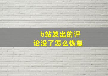 b站发出的评论没了怎么恢复