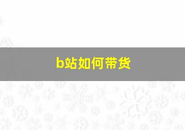 b站如何带货