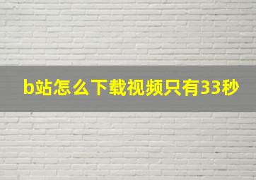 b站怎么下载视频只有33秒