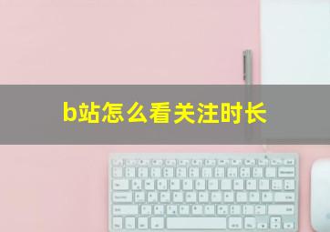 b站怎么看关注时长