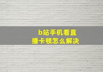 b站手机看直播卡顿怎么解决