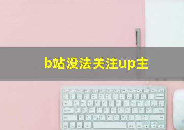 b站没法关注up主