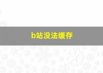 b站没法缓存