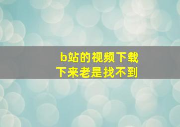 b站的视频下载下来老是找不到