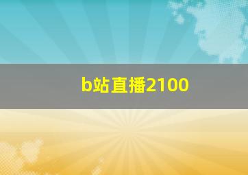 b站直播2100