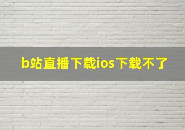 b站直播下载ios下载不了