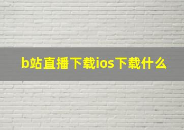 b站直播下载ios下载什么