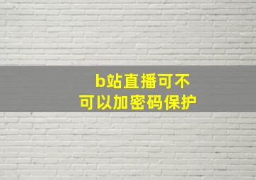 b站直播可不可以加密码保护