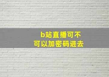 b站直播可不可以加密码进去