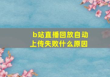 b站直播回放自动上传失败什么原因