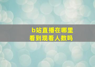 b站直播在哪里看到观看人数吗