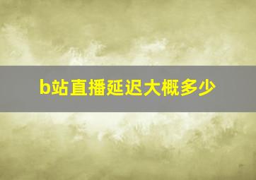 b站直播延迟大概多少