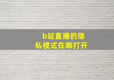 b站直播的隐私模式在哪打开