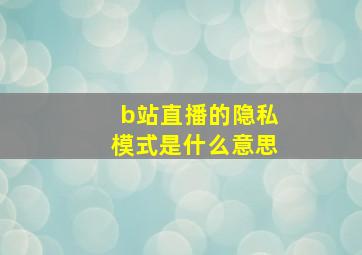 b站直播的隐私模式是什么意思