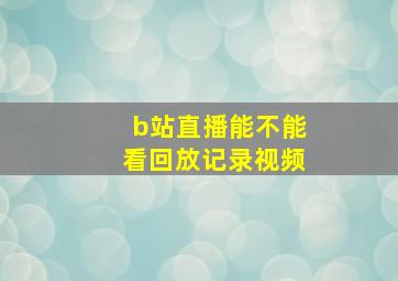 b站直播能不能看回放记录视频