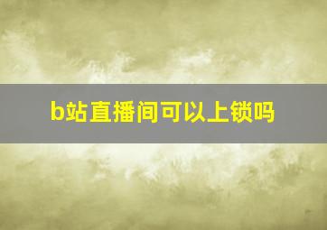 b站直播间可以上锁吗