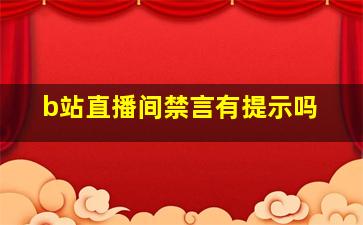 b站直播间禁言有提示吗