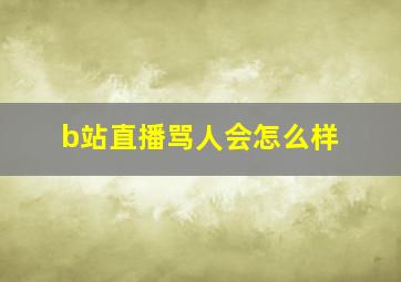 b站直播骂人会怎么样