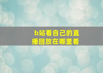 b站看自己的直播回放在哪里看