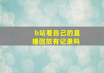 b站看自己的直播回放有记录吗