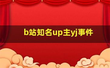 b站知名up主yj事件