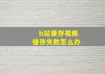 b站缓存视频储存失败怎么办