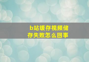 b站缓存视频储存失败怎么回事