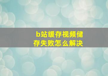 b站缓存视频储存失败怎么解决