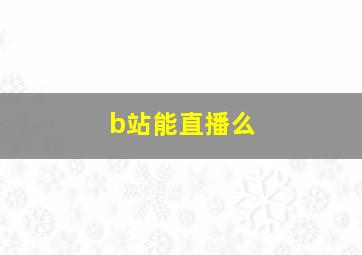 b站能直播么