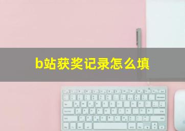 b站获奖记录怎么填