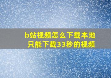 b站视频怎么下载本地只能下载33秒的视频