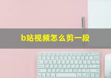 b站视频怎么剪一段