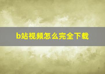 b站视频怎么完全下载