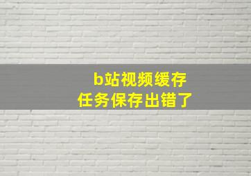 b站视频缓存任务保存出错了