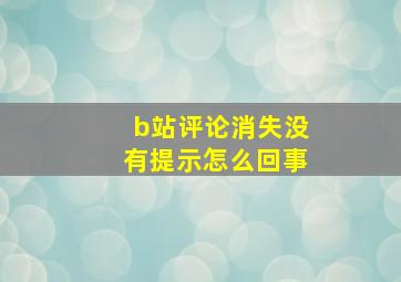 b站评论消失没有提示怎么回事