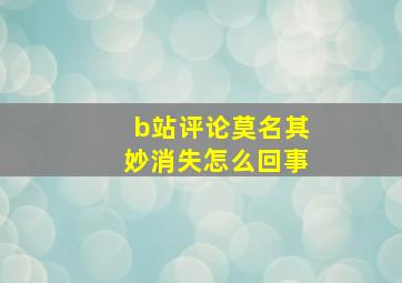 b站评论莫名其妙消失怎么回事