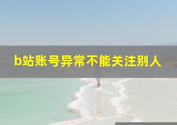 b站账号异常不能关注别人