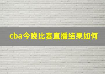 cba今晚比赛直播结果如何