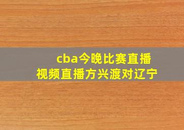 cba今晚比赛直播视频直播方兴渡对辽宁