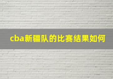 cba新疆队的比赛结果如何