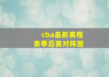 cba最新赛程表季后赛对阵图