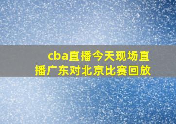 cba直播今天现场直播广东对北京比赛回放