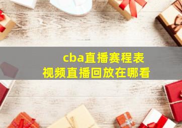 cba直播赛程表视频直播回放在哪看