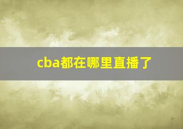 cba都在哪里直播了