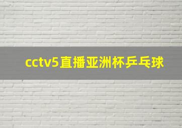 cctv5直播亚洲杯乒乓球