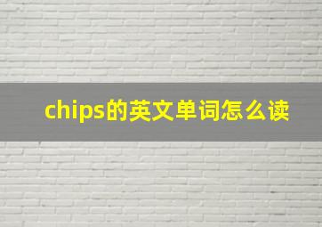 chips的英文单词怎么读