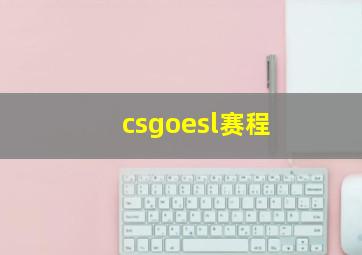 csgoesl赛程